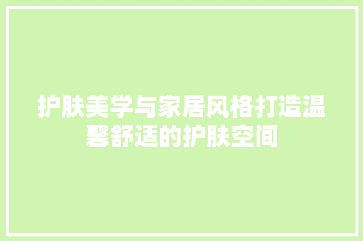 护肤美学与家居风格打造温馨舒适的护肤空间