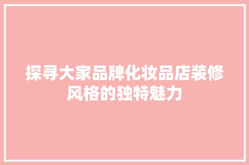 探寻大家品牌化妆品店装修风格的独特魅力