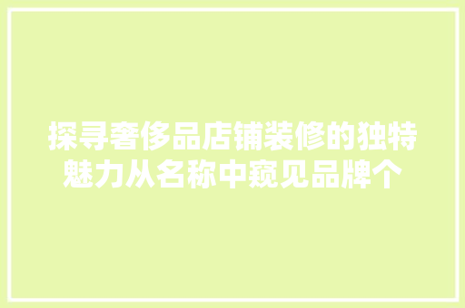 探寻奢侈品店铺装修的独特魅力从名称中窥见品牌个