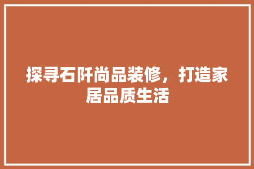 探寻石阡尚品装修，打造家居品质生活