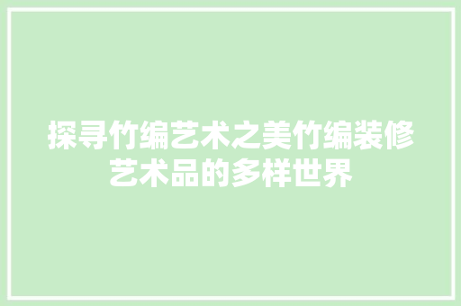 探寻竹编艺术之美竹编装修艺术品的多样世界
