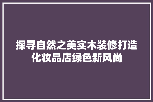 探寻自然之美实木装修打造化妆品店绿色新风尚