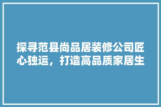 探寻范县尚品居装修公司匠心独运，打造高品质家居生活