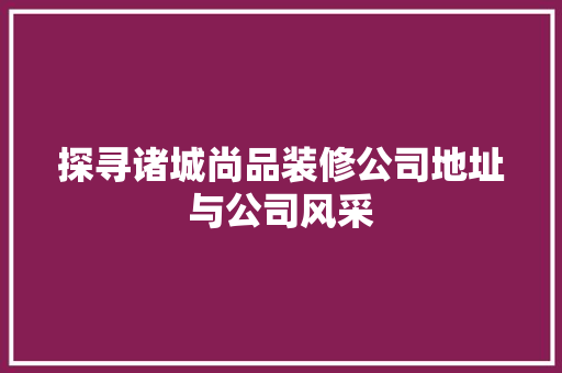 探寻诸城尚品装修公司地址与公司风采