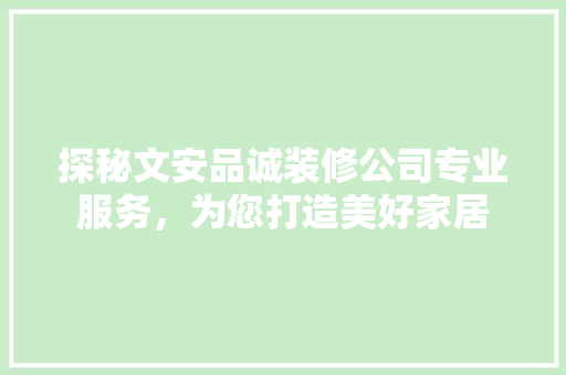 探秘文安品诚装修公司专业服务，为您打造美好家居