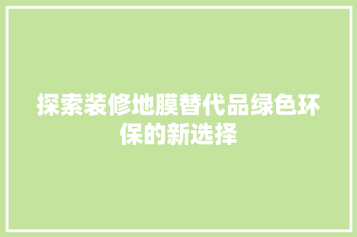 探索装修地膜替代品绿色环保的新选择