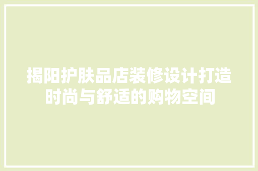 揭阳护肤品店装修设计打造时尚与舒适的购物空间