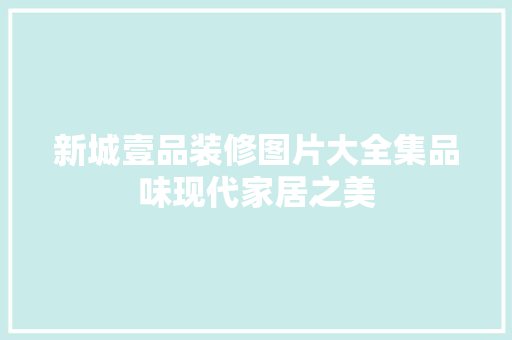 新城壹品装修图片大全集品味现代家居之美