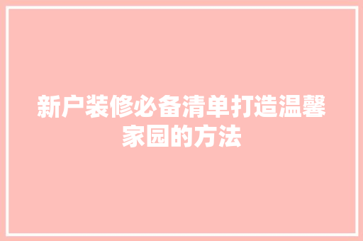 新户装修必备清单打造温馨家园的方法