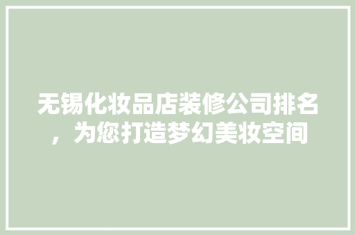 无锡化妆品店装修公司排名，为您打造梦幻美妆空间