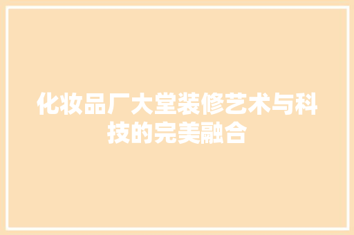 化妆品厂大堂装修艺术与科技的完美融合
