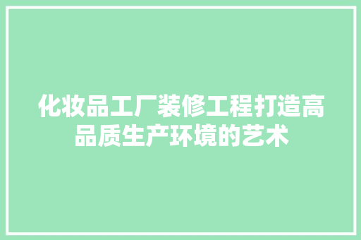 化妆品工厂装修工程打造高品质生产环境的艺术