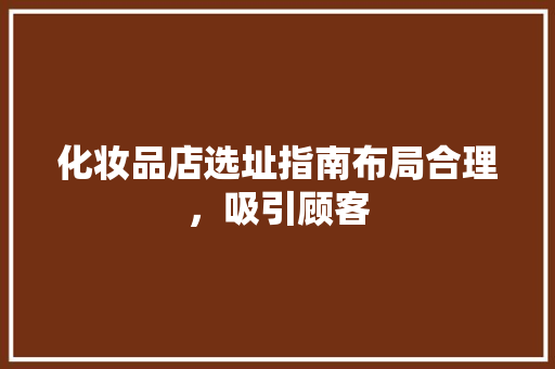 化妆品店选址指南布局合理，吸引顾客