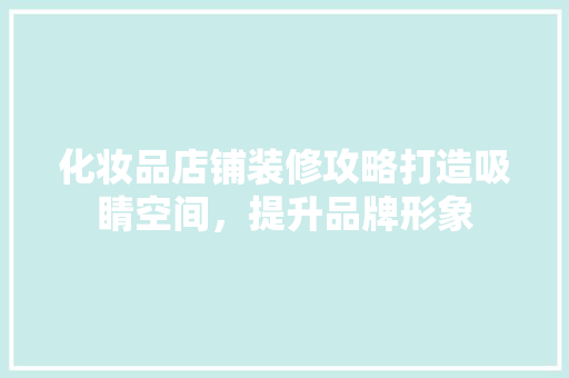 化妆品店铺装修攻略打造吸睛空间，提升品牌形象