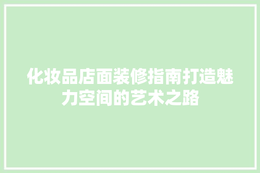 化妆品店面装修指南打造魅力空间的艺术之路