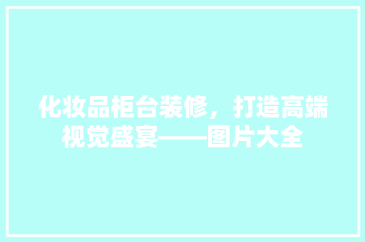 化妆品柜台装修，打造高端视觉盛宴——图片大全
