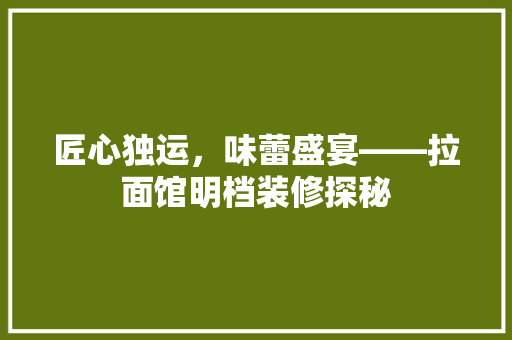 匠心独运，味蕾盛宴——拉面馆明档装修探秘