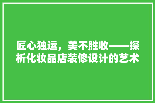 匠心独运，美不胜收——探析化妆品店装修设计的艺术魅力