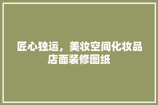 匠心独运，美妆空间化妆品店面装修图纸