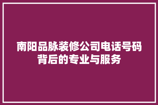 南阳品脉装修公司电话号码背后的专业与服务