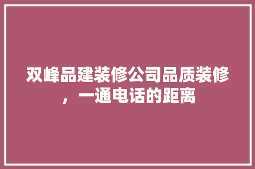 双峰品建装修公司品质装修，一通电话的距离