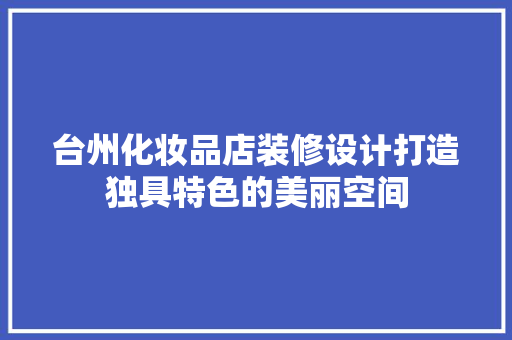 台州化妆品店装修设计打造独具特色的美丽空间