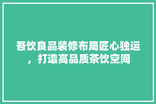 吾饮良品装修布局匠心独运，打造高品质茶饮空间