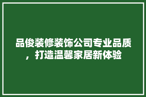 品俊装修装饰公司专业品质，打造温馨家居新体验