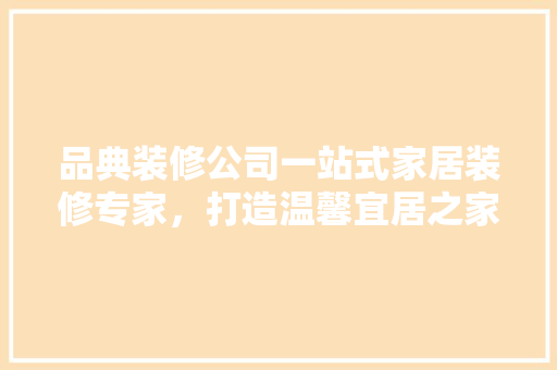 品典装修公司一站式家居装修专家，打造温馨宜居之家