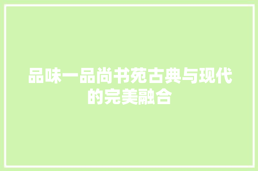 品味一品尚书苑古典与现代的完美融合