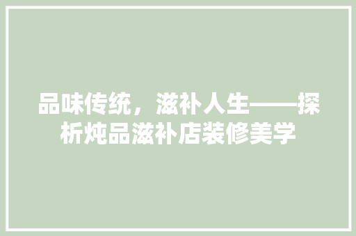 品味传统，滋补人生——探析炖品滋补店装修美学