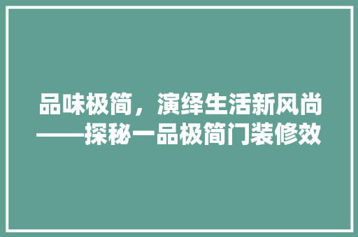 品味极简，演绎生活新风尚——探秘一品极简门装修效果