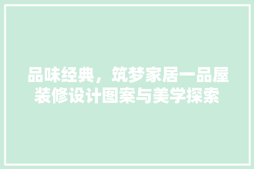 品味经典，筑梦家居一品屋装修设计图案与美学探索