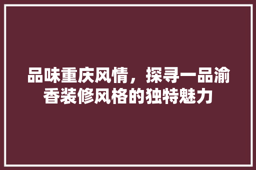 品味重庆风情，探寻一品渝香装修风格的独特魅力