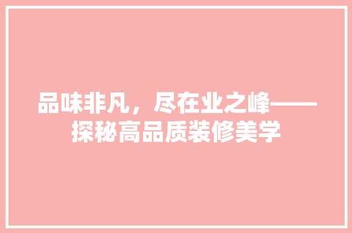 品味非凡，尽在业之峰——探秘高品质装修美学