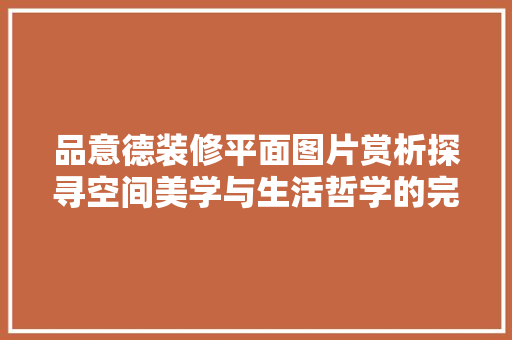 品意德装修平面图片赏析探寻空间美学与生活哲学的完美融合