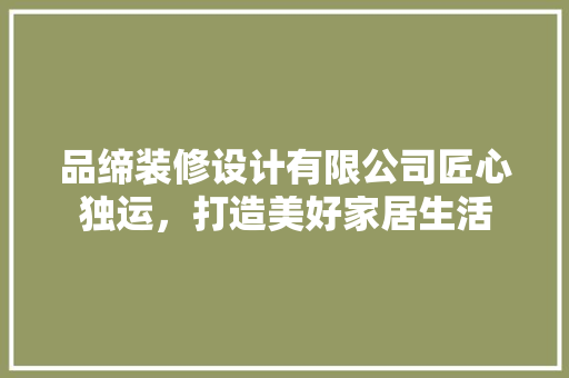 品缔装修设计有限公司匠心独运，打造美好家居生活