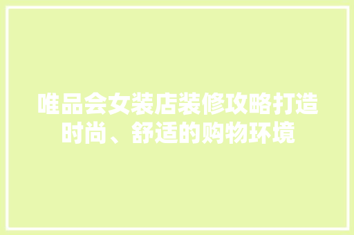 唯品会女装店装修攻略打造时尚、舒适的购物环境