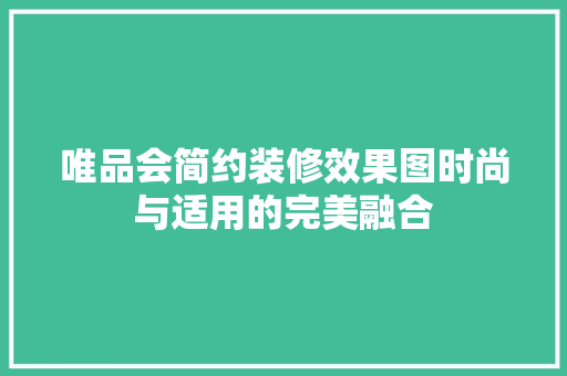唯品会简约装修效果图时尚与适用的完美融合