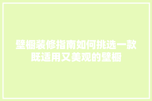 壁橱装修指南如何挑选一款既适用又美观的壁橱