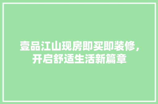 壹品江山现房即买即装修，开启舒适生活新篇章