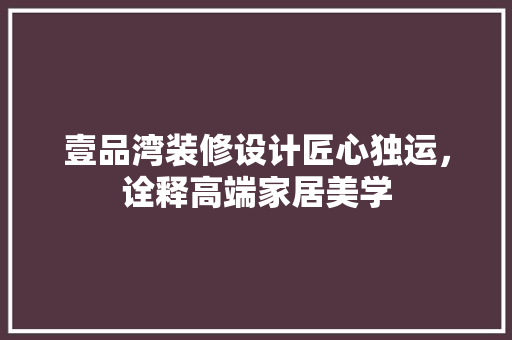 壹品湾装修设计匠心独运，诠释高端家居美学