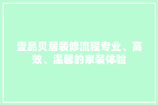 壹品贝居装修流程专业、高效、温馨的家装体验