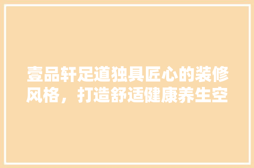 壹品轩足道独具匠心的装修风格，打造舒适健康养生空间