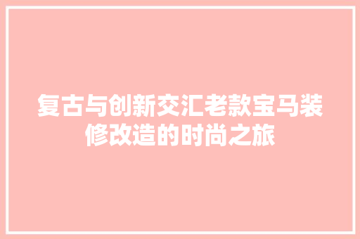 复古与创新交汇老款宝马装修改造的时尚之旅