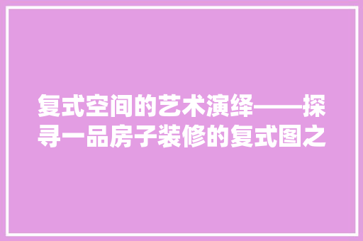 复式空间的艺术演绎——探寻一品房子装修的复式图之美
