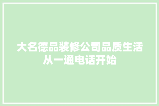 大名德品装修公司品质生活从一通电话开始