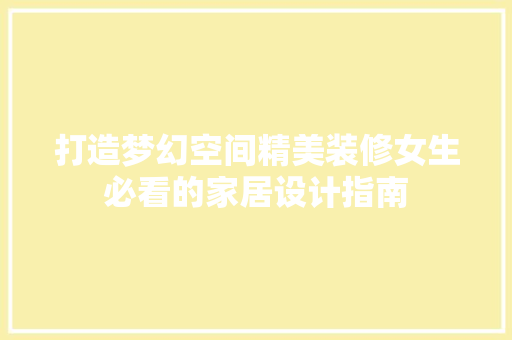 打造梦幻空间精美装修女生必看的家居设计指南
