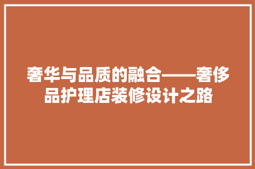 奢华与品质的融合——奢侈品护理店装修设计之路
