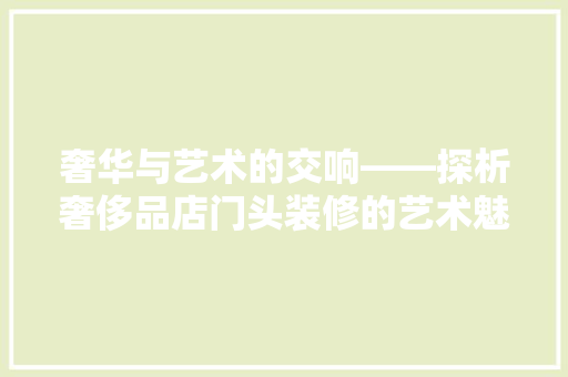 奢华与艺术的交响——探析奢侈品店门头装修的艺术魅力